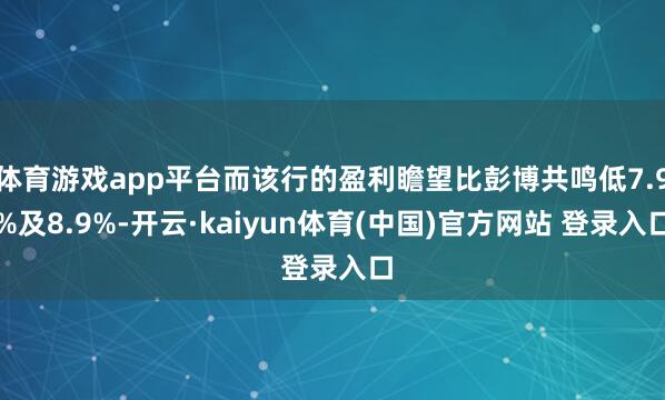体育游戏app平台而该行的盈利瞻望比彭博共鸣低7.9%及8.9%-开云·kaiyun体育(中国)官方网站 登录入口