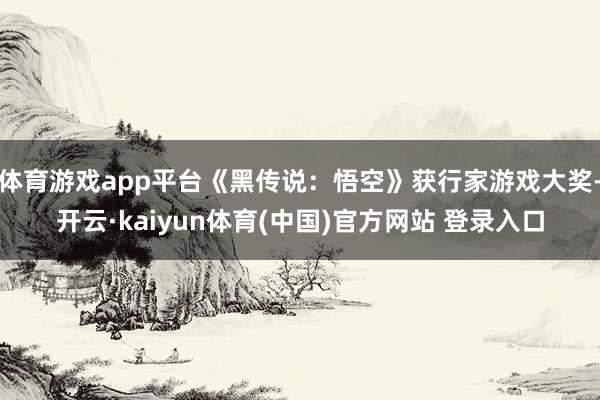 体育游戏app平台《黑传说：悟空》获行家游戏大奖-开云·kaiyun体育(中国)官方网站 登录入口