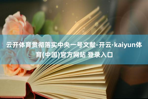云开体育贯彻落实中央一号文献-开云·kaiyun体育(中国)官方网站 登录入口