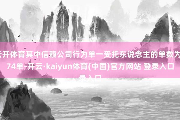 云开体育其中信赖公司行为单一受托东说念主的单数为374单-开云·kaiyun体育(中国)官方网站 登录入口