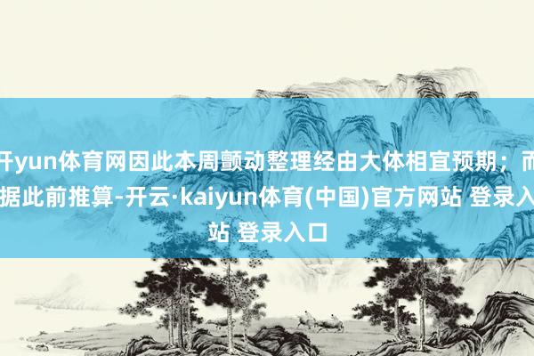 开yun体育网因此本周颤动整理经由大体相宜预期；而依据此前推算-开云·kaiyun体育(中国)官方网站 登录入口