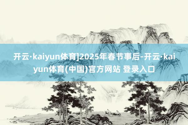 开云·kaiyun体育]2025年春节事后-开云·kaiyun体育(中国)官方网站 登录入口