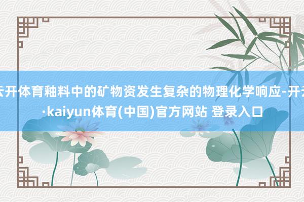 云开体育釉料中的矿物资发生复杂的物理化学响应-开云·kaiyun体育(中国)官方网站 登录入口