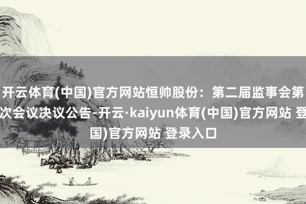 开云体育(中国)官方网站恒帅股份：第二届监事会第二十一次会议决议公告-开云·kaiyun体育(中国)官方网站 登录入口