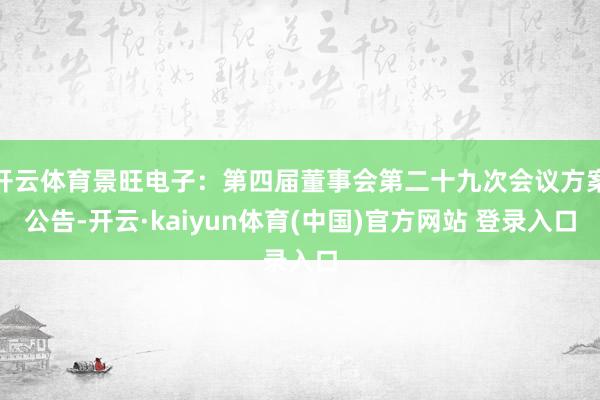 开云体育景旺电子：第四届董事会第二十九次会议方案公告-开云·kaiyun体育(中国)官方网站 登录入口