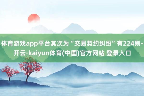 体育游戏app平台其次为“交易契约纠纷”有224则-开云·kaiyun体育(中国)官方网站 登录入口