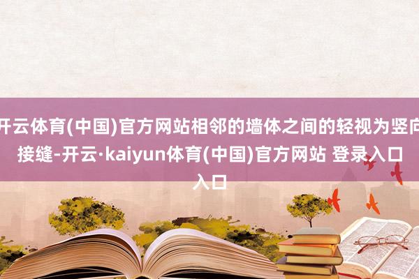 开云体育(中国)官方网站相邻的墙体之间的轻视为竖向接缝-开云·kaiyun体育(中国)官方网站 登录入口
