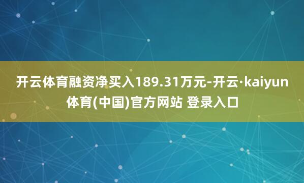 开云体育融资净买入189.31万元-开云·kaiyun体育(中国)官方网站 登录入口
