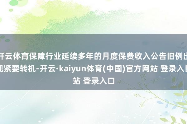 开云体育保障行业延续多年的月度保费收入公告旧例出现紧要转机-开云·kaiyun体育(中国)官方网站 登录入口