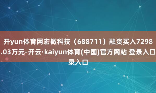 开yun体育网宏微科技(688711)融资买入7298.03万元-开云·kaiyun体育(中国)官方网站 登录入口