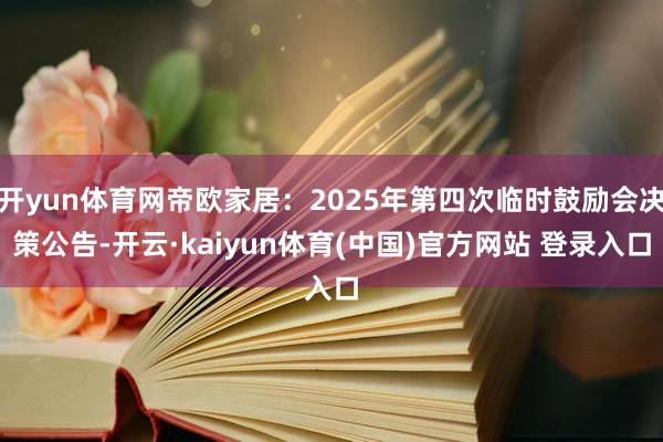 开yun体育网帝欧家居：2025年第四次临时鼓励会决策公告-开云·kaiyun体育(中国)官方网站 登录入口