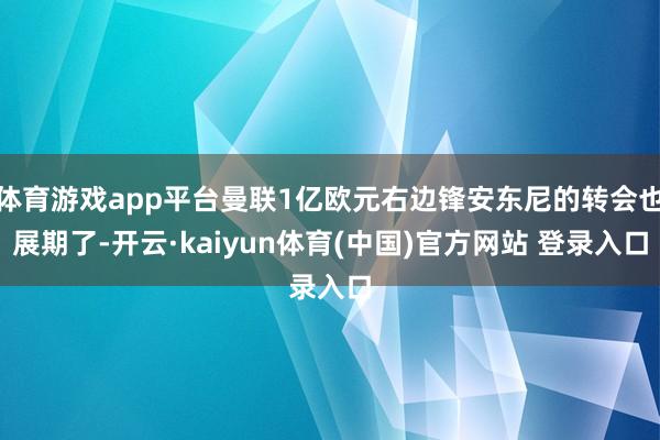 体育游戏app平台曼联1亿欧元右边锋安东尼的转会也展期了-开云·kaiyun体育(中国)官方网站 登录入口