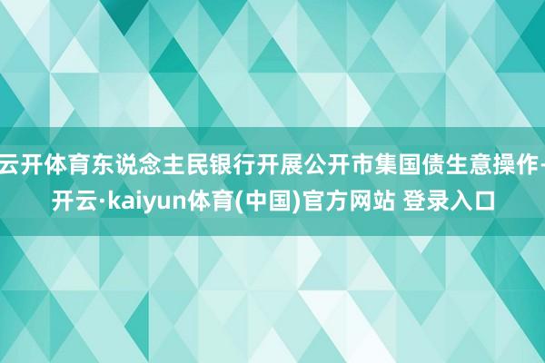 云开体育东说念主民银行开展公开市集国债生意操作-开云·kaiyun体育(中国)官方网站 登录入口