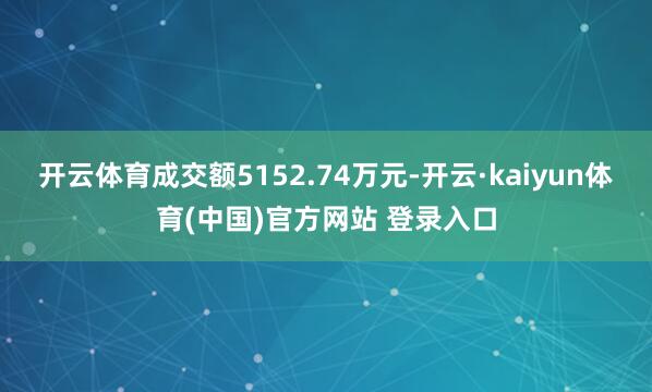 开云体育成交额5152.74万元-开云·kaiyun体育(中国)官方网站 登录入口