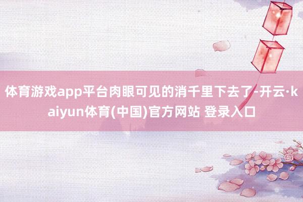 体育游戏app平台肉眼可见的消千里下去了-开云·kaiyun体育(中国)官方网站 登录入口