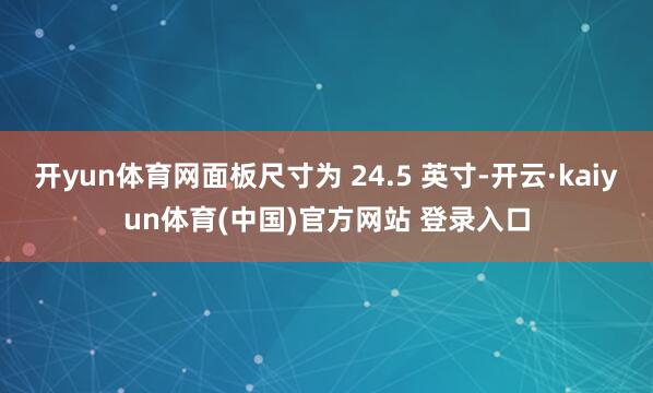 开yun体育网面板尺寸为 24.5 英寸-开云·kaiyun体育(中国)官方网站 登录入口