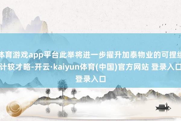 体育游戏app平台此举将进一步擢升加泰物业的可捏续计较才略-开云·kaiyun体育(中国)官方网站 登录入口