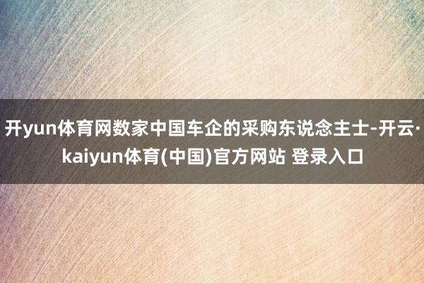 开yun体育网数家中国车企的采购东说念主士-开云·kaiyun体育(中国)官方网站 登录入口