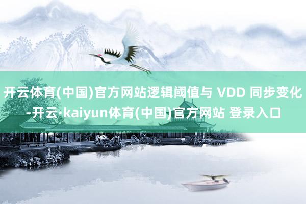 开云体育(中国)官方网站逻辑阈值与 VDD 同步变化-开云·kaiyun体育(中国)官方网站 登录入口