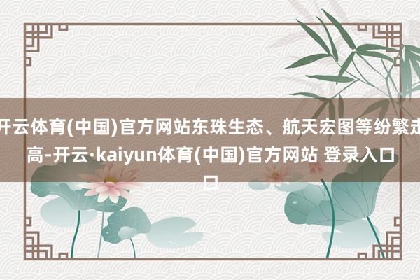 开云体育(中国)官方网站东珠生态、航天宏图等纷繁走高-开云·kaiyun体育(中国)官方网站 登录入口