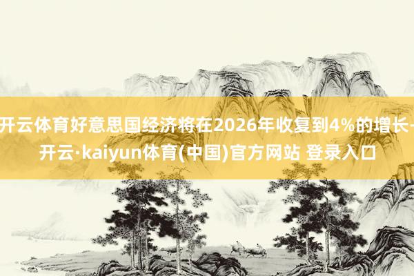 开云体育好意思国经济将在2026年收复到4%的增长-开云·kaiyun体育(中国)官方网站 登录入口