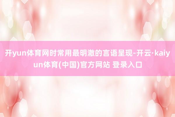 开yun体育网时常用最明澈的言语呈现-开云·kaiyun体育(中国)官方网站 登录入口