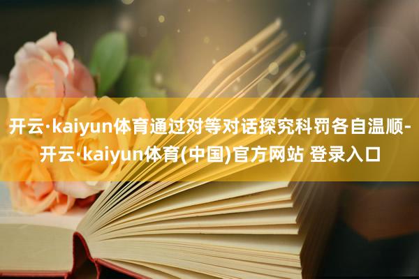 开云·kaiyun体育通过对等对话探究科罚各自温顺-开云·kaiyun体育(中国)官方网站 登录入口
